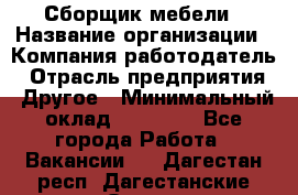 Сборщик мебели › Название организации ­ Компания-работодатель › Отрасль предприятия ­ Другое › Минимальный оклад ­ 28 000 - Все города Работа » Вакансии   . Дагестан респ.,Дагестанские Огни г.